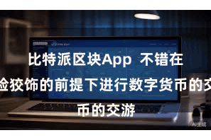 比特派区块App 不错在保险狡饰的前提下进行数字货币的交游