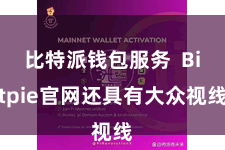 比特派钱包服务 Bitpie官网还具有大众视线