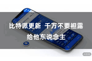 比特派更新 千万不要袒露给他东说念主