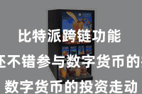 比特派跨链功能 用户还不错参与数字货币的投资走动