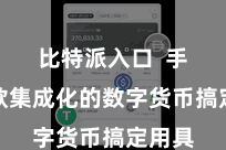 比特派入口  手脚一款集成化的数字货币搞定用具