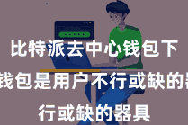 比特派去中心钱包下载  钱包是用户不行或缺的器具