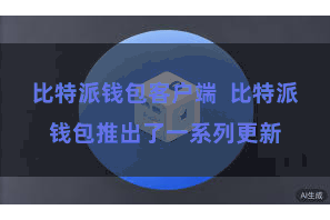 比特派钱包客户端  比特派钱包推出了一系列更新