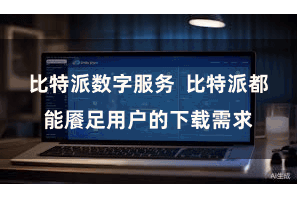 比特派数字服务  比特派都能餍足用户的下载需求