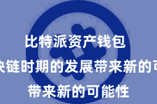 比特派资产钱包  为区块链时期的发展带来新的可能性