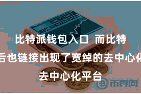 比特派钱包入口  而比特币之后也链接出现了宽绰的去中心化平台