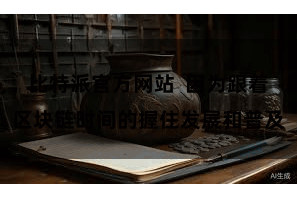 比特派官方网站  因为跟着区块链时间的握住发展和普及