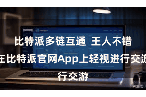 比特派多链互通  王人不错在比特派官网App上轻视进行交游